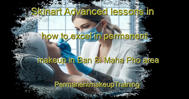 Skinart Advanced lessons in how to excel in permanent makeup in Ban Si Maha Pho area | PermanentmakeupTraining | PermanentmakeupClasses | SkinartTraining-Thailand