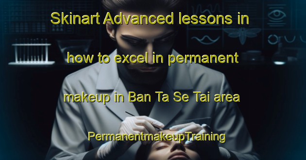 Skinart Advanced lessons in how to excel in permanent makeup in Ban Ta Se Tai area | PermanentmakeupTraining | PermanentmakeupClasses | SkinartTraining-Thailand