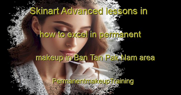 Skinart Advanced lessons in how to excel in permanent makeup in Ban Tan Pak Nam area | PermanentmakeupTraining | PermanentmakeupClasses | SkinartTraining-Thailand