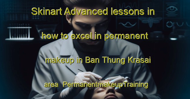 Skinart Advanced lessons in how to excel in permanent makeup in Ban Thung Krasai area | PermanentmakeupTraining | PermanentmakeupClasses | SkinartTraining-Thailand