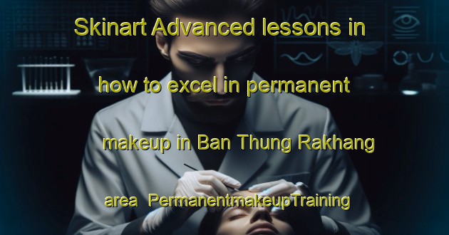 Skinart Advanced lessons in how to excel in permanent makeup in Ban Thung Rakhang area | PermanentmakeupTraining | PermanentmakeupClasses | SkinartTraining-Thailand