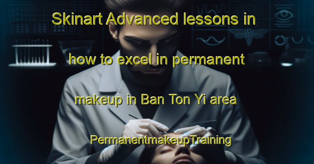Skinart Advanced lessons in how to excel in permanent makeup in Ban Ton Yi area | PermanentmakeupTraining | PermanentmakeupClasses | SkinartTraining-Thailand