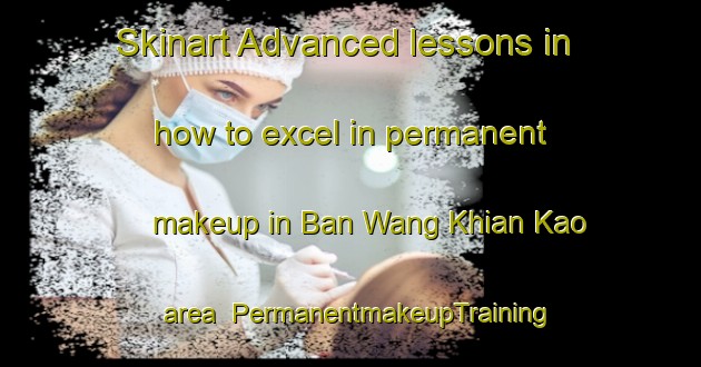 Skinart Advanced lessons in how to excel in permanent makeup in Ban Wang Khian Kao area | PermanentmakeupTraining | PermanentmakeupClasses | SkinartTraining-Thailand