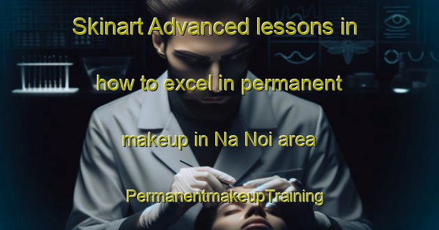 Skinart Advanced lessons in how to excel in permanent makeup in Na Noi area | PermanentmakeupTraining | PermanentmakeupClasses | SkinartTraining-Thailand