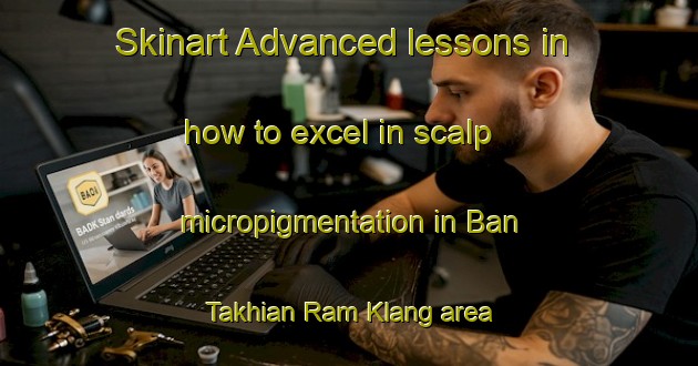 Skinart Advanced lessons in how to excel in scalp micropigmentation in Ban Takhian Ram Klang area | SmpTraining | SmpClasses | SkinartTraining-Thailand