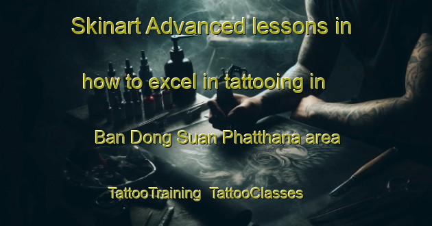 Skinart Advanced lessons in how to excel in tattooing in Ban Dong Suan Phatthana area | TattooTraining | TattooClasses | SkinartTraining-Thailand