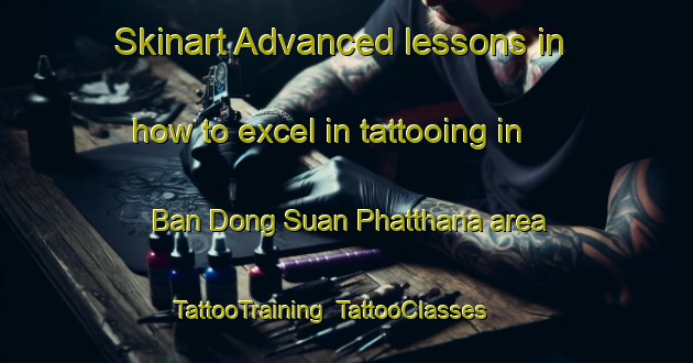 Skinart Advanced lessons in how to excel in tattooing in Ban Dong Suan Phatthana area | TattooTraining | TattooClasses | SkinartTraining-Thailand