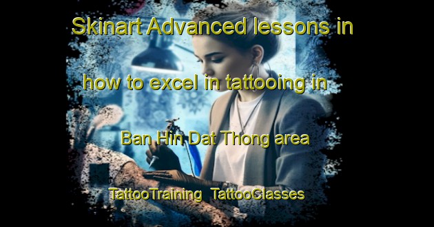 Skinart Advanced lessons in how to excel in tattooing in Ban Hin Dat Thong area | TattooTraining | TattooClasses | SkinartTraining-Thailand