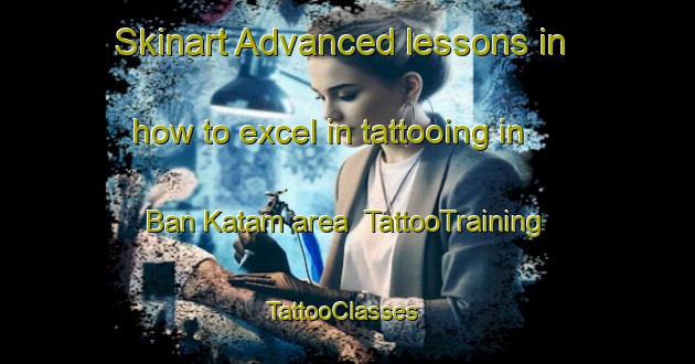 Skinart Advanced lessons in how to excel in tattooing in Ban Katam area | TattooTraining | TattooClasses | SkinartTraining-Thailand
