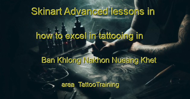 Skinart Advanced lessons in how to excel in tattooing in Ban Khlong Nakhon Nueang Khet area | TattooTraining | TattooClasses | SkinartTraining-Thailand