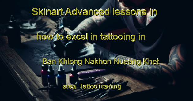 Skinart Advanced lessons in how to excel in tattooing in Ban Khlong Nakhon Nueang Khet area | TattooTraining | TattooClasses | SkinartTraining-Thailand