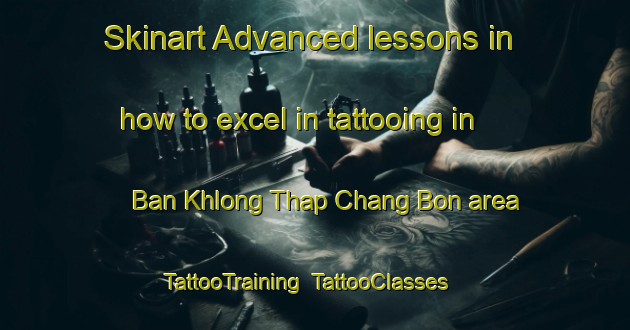 Skinart Advanced lessons in how to excel in tattooing in Ban Khlong Thap Chang Bon area | TattooTraining | TattooClasses | SkinartTraining-Thailand