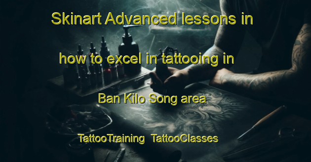 Skinart Advanced lessons in how to excel in tattooing in Ban Kilo Song area | TattooTraining | TattooClasses | SkinartTraining-Thailand