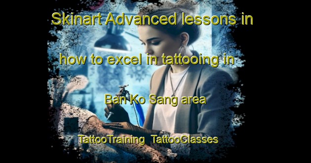 Skinart Advanced lessons in how to excel in tattooing in Ban Ko Sang area | TattooTraining | TattooClasses | SkinartTraining-Thailand