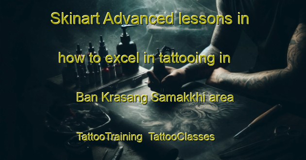 Skinart Advanced lessons in how to excel in tattooing in Ban Krasang Samakkhi area | TattooTraining | TattooClasses | SkinartTraining-Thailand