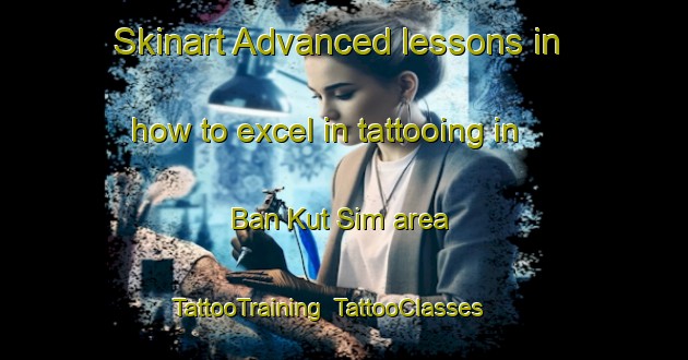 Skinart Advanced lessons in how to excel in tattooing in Ban Kut Sim area | TattooTraining | TattooClasses | SkinartTraining-Thailand
