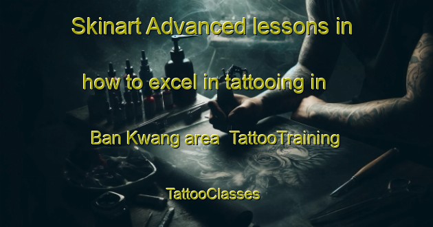 Skinart Advanced lessons in how to excel in tattooing in Ban Kwang area | TattooTraining | TattooClasses | SkinartTraining-Thailand