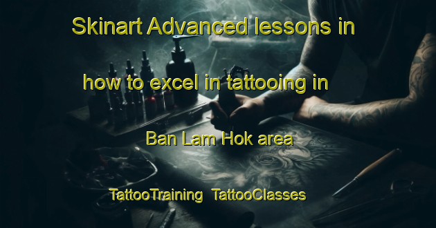 Skinart Advanced lessons in how to excel in tattooing in Ban Lam Hok area | TattooTraining | TattooClasses | SkinartTraining-Thailand