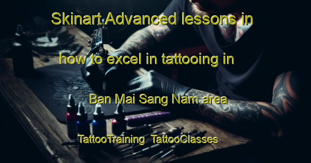 Skinart Advanced lessons in how to excel in tattooing in Ban Mai Sang Nam area | TattooTraining | TattooClasses | SkinartTraining-Thailand