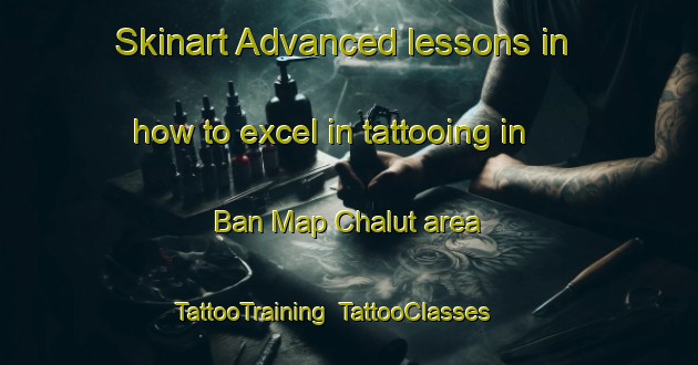 Skinart Advanced lessons in how to excel in tattooing in Ban Map Chalut area | TattooTraining | TattooClasses | SkinartTraining-Thailand