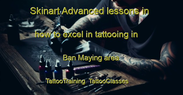Skinart Advanced lessons in how to excel in tattooing in Ban Maying area | TattooTraining | TattooClasses | SkinartTraining-Thailand