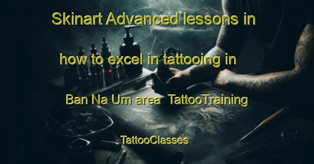 Skinart Advanced lessons in how to excel in tattooing in Ban Na Um area | TattooTraining | TattooClasses | SkinartTraining-Thailand