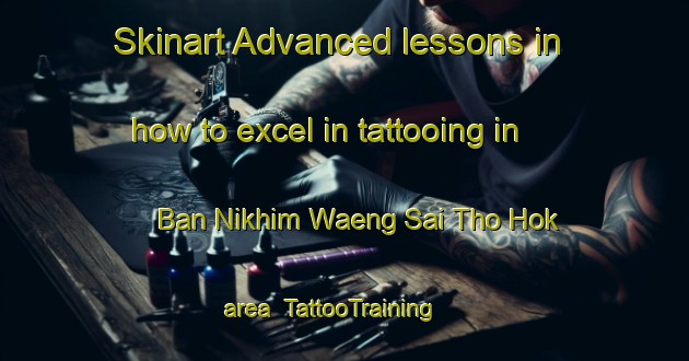 Skinart Advanced lessons in how to excel in tattooing in Ban Nikhim Waeng Sai Tho Hok area | TattooTraining | TattooClasses | SkinartTraining-Thailand