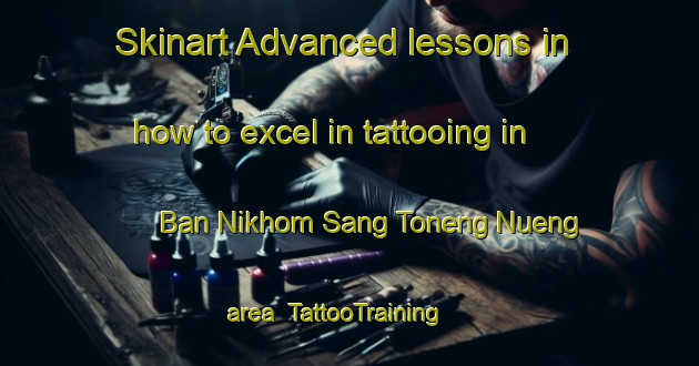Skinart Advanced lessons in how to excel in tattooing in Ban Nikhom Sang Toneng Nueng area | TattooTraining | TattooClasses | SkinartTraining-Thailand
