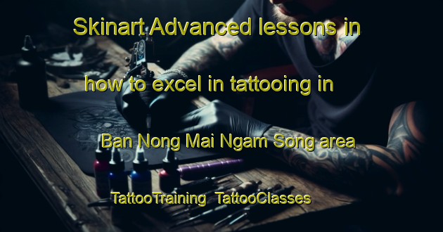 Skinart Advanced lessons in how to excel in tattooing in Ban Nong Mai Ngam Song area | TattooTraining | TattooClasses | SkinartTraining-Thailand