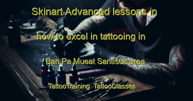 Skinart Advanced lessons in how to excel in tattooing in Ban Pa Mueat Santisuk area | TattooTraining | TattooClasses | SkinartTraining-Thailand