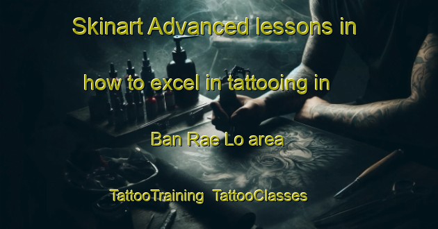 Skinart Advanced lessons in how to excel in tattooing in Ban Rae Lo area | TattooTraining | TattooClasses | SkinartTraining-Thailand