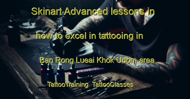 Skinart Advanced lessons in how to excel in tattooing in Ban Rong Lueai Khok Udom area | TattooTraining | TattooClasses | SkinartTraining-Thailand