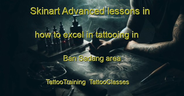 Skinart Advanced lessons in how to excel in tattooing in Ban Sadang area | TattooTraining | TattooClasses | SkinartTraining-Thailand