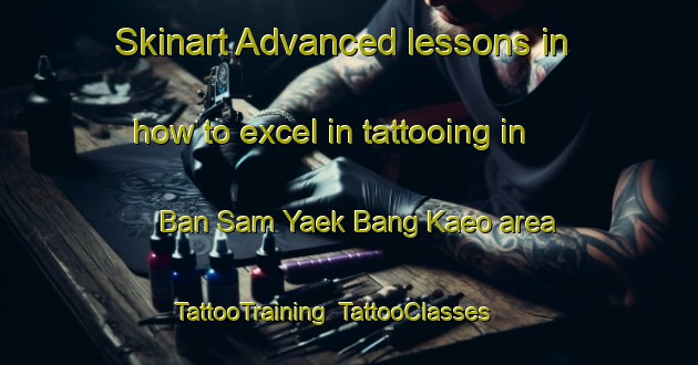 Skinart Advanced lessons in how to excel in tattooing in Ban Sam Yaek Bang Kaeo area | TattooTraining | TattooClasses | SkinartTraining-Thailand