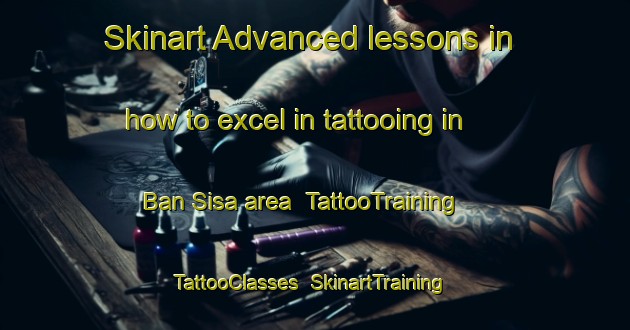 Skinart Advanced lessons in how to excel in tattooing in Ban Sisa area | TattooTraining | TattooClasses | SkinartTraining-Thailand