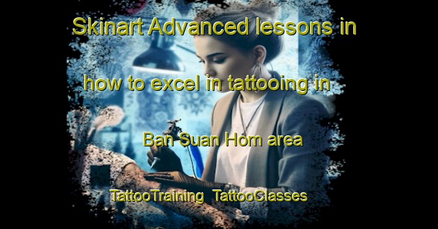 Skinart Advanced lessons in how to excel in tattooing in Ban Suan Hom area | TattooTraining | TattooClasses | SkinartTraining-Thailand