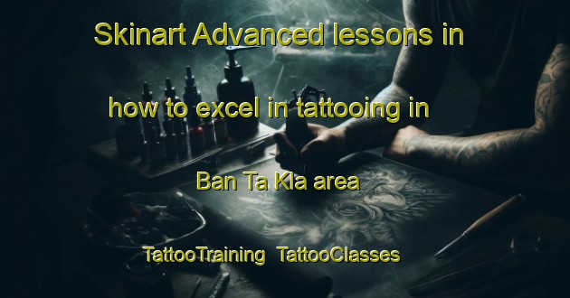 Skinart Advanced lessons in how to excel in tattooing in Ban Ta Kla area | TattooTraining | TattooClasses | SkinartTraining-Thailand