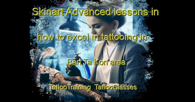 Skinart Advanced lessons in how to excel in tattooing in Ban Ta Kon area | TattooTraining | TattooClasses | SkinartTraining-Thailand
