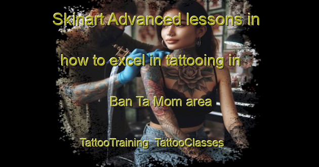 Skinart Advanced lessons in how to excel in tattooing in Ban Ta Mom area | TattooTraining | TattooClasses | SkinartTraining-Thailand