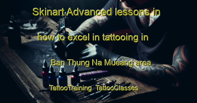 Skinart Advanced lessons in how to excel in tattooing in Ban Thung Na Mueang area | TattooTraining | TattooClasses | SkinartTraining-Thailand