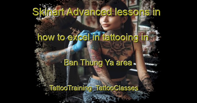 Skinart Advanced lessons in how to excel in tattooing in Ban Thung Ya area | TattooTraining | TattooClasses | SkinartTraining-Thailand