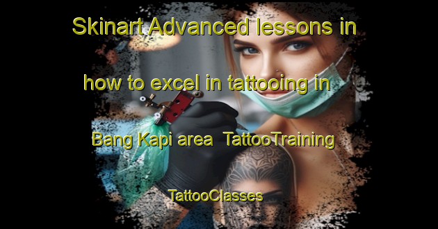 Skinart Advanced lessons in how to excel in tattooing in Bang Kapi area | TattooTraining | TattooClasses | SkinartTraining-Thailand