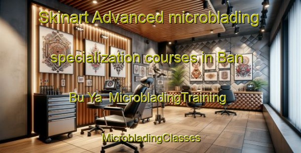 Skinart Advanced microblading specialization courses in Ban Bu Ya | #MicrobladingTraining #MicrobladingClasses #SkinartTraining-Thailand