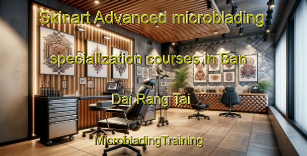 Skinart Advanced microblading specialization courses in Ban Dai Rang Tai | MicrobladingTraining | MicrobladingClasses | SkinartTraining-Thailand