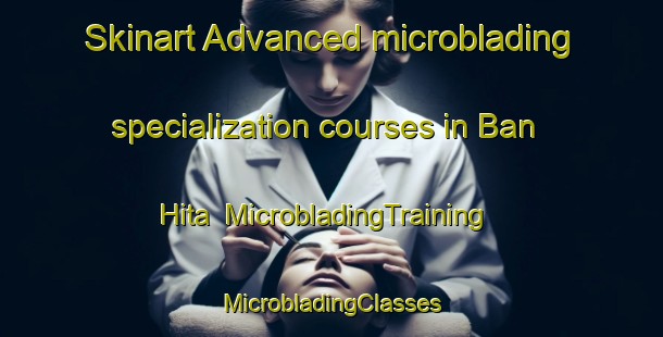 Skinart Advanced microblading specialization courses in Ban Hita | #MicrobladingTraining #MicrobladingClasses #SkinartTraining-Thailand