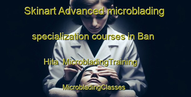 Skinart Advanced microblading specialization courses in Ban Hita | MicrobladingTraining | MicrobladingClasses | SkinartTraining-Thailand