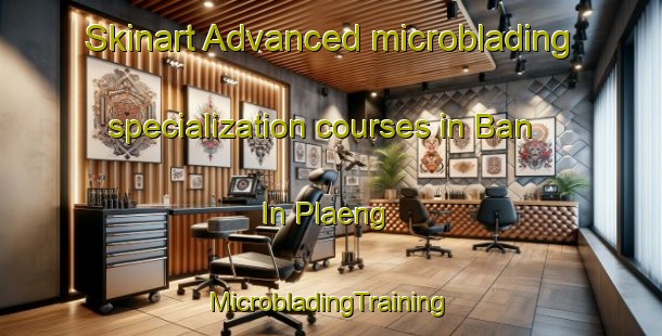 Skinart Advanced microblading specialization courses in Ban In Plaeng | #MicrobladingTraining #MicrobladingClasses #SkinartTraining-Thailand