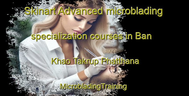 Skinart Advanced microblading specialization courses in Ban Khao Takrup Phatthana | #MicrobladingTraining #MicrobladingClasses #SkinartTraining-Thailand