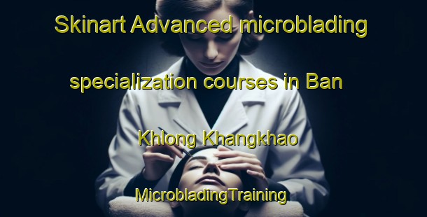 Skinart Advanced microblading specialization courses in Ban Khlong Khangkhao | #MicrobladingTraining #MicrobladingClasses #SkinartTraining-Thailand