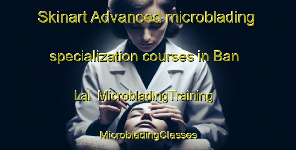 Skinart Advanced microblading specialization courses in Ban Lai | #MicrobladingTraining #MicrobladingClasses #SkinartTraining-Thailand